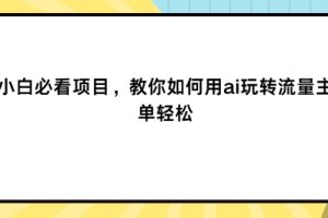 【2024.08.08】新手小白必看项目，教你如何用ai玩转流量主，简单轻松百度网盘免费下载-芽米宝库