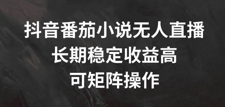 图片[1]-【2024.08.07】抖音番茄小说无人直播，长期稳定收益高，可矩阵操作百度网盘免费下载-芽米宝库