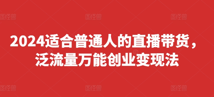 图片[1]-【2024.08.07】2024适合普通人的直播带货，泛流量万能创业变现法，上手快、落地快、起号快、变现快(更新8月)百度网盘免费下载-芽米宝库