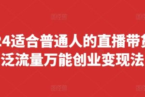 【2024.08.07】2024适合普通人的直播带货，泛流量万能创业变现法，上手快、落地快、起号快、变现快(更新8月)百度网盘免费下载-芽米宝库