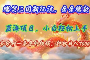 【2024.08.07】爆笑三国新玩法每条都爆，视频收益 7000+，5 分钟原创，多种变现爽歪歪百度网盘免费下载-芽米宝库
