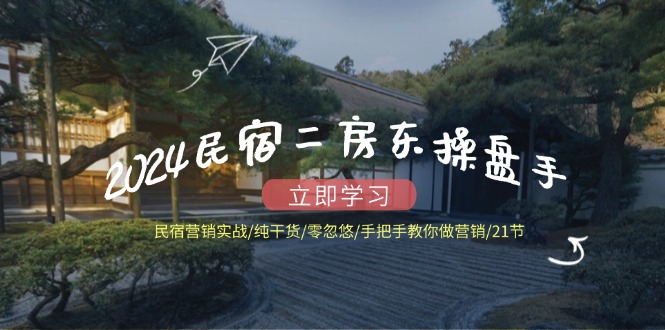 图片[1]-【2024.08.07】2024民宿二房东操盘手 民宿营销实战/纯干货/零忽悠/手把手教你做营销/21节百度网盘免费下载-芽米宝库