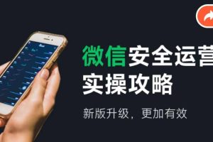 【2024.08.07】微信安全运营实操攻略，新版升级，更加有效（2024版）百度网盘免费下载-芽米宝库