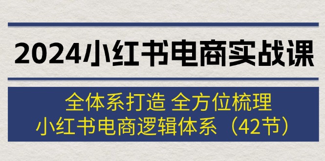 图片[1]-【2024.08.07】2024小红书电商实战课：全体系打造 全方位梳理 小红书电商逻辑体系 (42节)百度网盘免费下载-芽米宝库