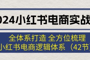 【2024.08.07】2024小红书电商实战课：全体系打造 全方位梳理 小红书电商逻辑体系 (42节)百度网盘免费下载-芽米宝库