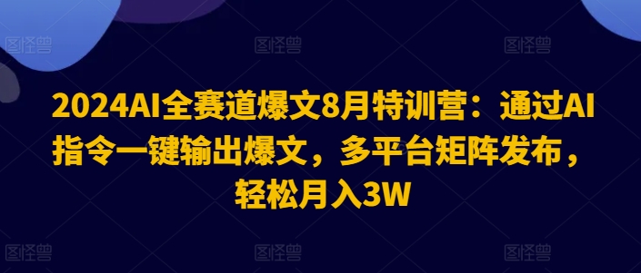 图片[1]-【2024.08.06】2024AI全赛道爆文8月特训营：通过AI指令一键输出爆文，多平台矩阵发布，轻松月入3W百度网盘免费下载-芽米宝库