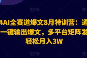 【2024.08.06】2024AI全赛道爆文8月特训营：通过AI指令一键输出爆文，多平台矩阵发布，轻松月入3W百度网盘免费下载-芽米宝库