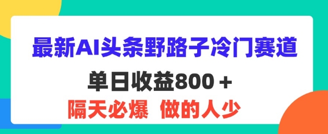 图片[1]-【2024.08.06】最新AI头条野路子冷门赛道，隔天必爆，适合小白百度网盘免费下载-芽米宝库
