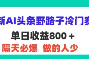 【2024.08.06】最新AI头条野路子冷门赛道，隔天必爆，适合小白百度网盘免费下载-芽米宝库