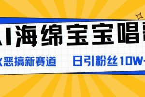 【2024.08.06】AI海绵宝宝唱歌，爆火恶搞新赛道，日涨粉10W+百度网盘免费下载-芽米宝库