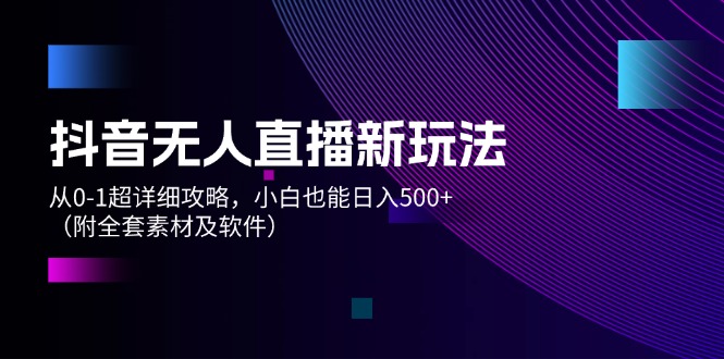 图片[1]-【2024.08.06】抖音无人直播新玩法，从0-1超详细攻略，小白也能日入500+（附全套素材及软件）百度网盘免费下载-芽米宝库