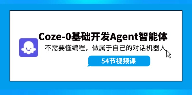 图片[1]-【2024.08.06】Coze-0基础开发 Agent智能体教程：不需要懂编程，做属于自己的对话机器人百度网盘免费下载-芽米宝库