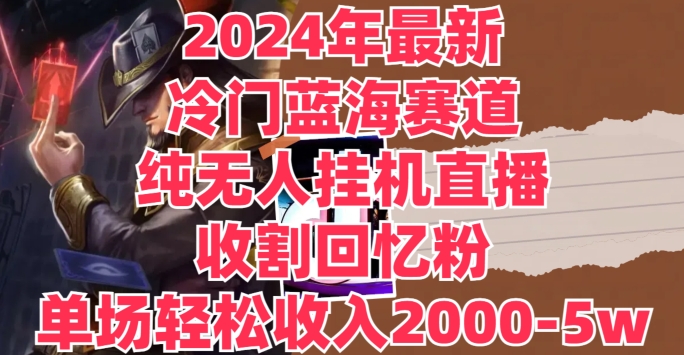 图片[1]-【2024.08.05】2024年最新冷门蓝海赛道，纯无人挂JI直播，收割回忆粉，单场收入轻松2000-5w+百度网盘免费下载-芽米宝库