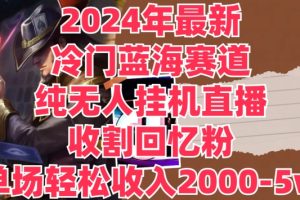 【2024.08.05】2024年最新冷门蓝海赛道，纯无人挂JI直播，收割回忆粉，单场收入轻松2000-5w+百度网盘免费下载-芽米宝库
