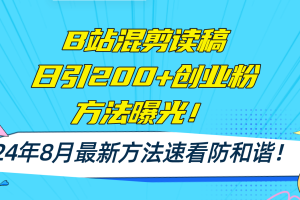 【2024.08.05】B站混剪读稿日引200+创业粉方法4.0曝光，24年8月最新方法Ai一键操作 速看防和谐百度网盘免费下载-芽米宝库