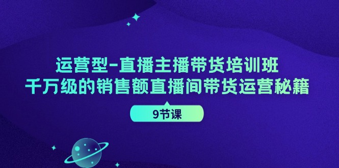 图片[1]-【2024.08.05】运营型直播主播带货培训班，千万级的销售额直播间带货运营秘籍（9节课）百度网盘免费下载-芽米宝库