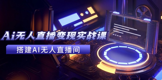 图片[1]-【2024.08.05】2024全套Ai无人直播变现实战课，搭建AI无人直播间，利用AI赚钱 (24节课)百度网盘免费下载-芽米宝库