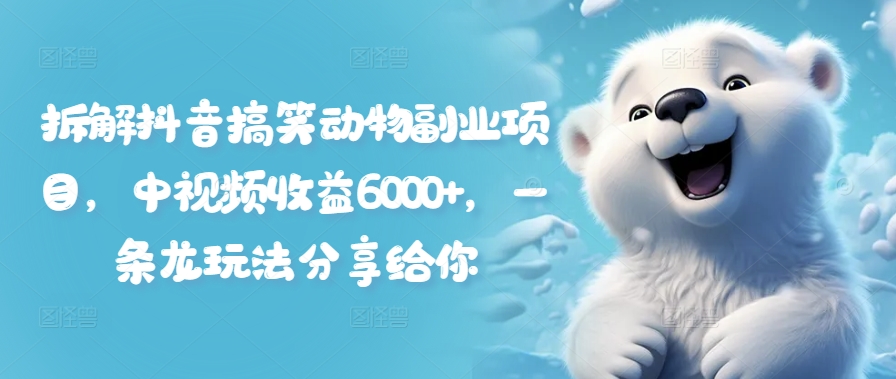 图片[1]-【2024.08.04】拆解抖音搞笑动物副业项目，中视频收益6000+，一条龙玩法分享给你百度网盘免费下载-芽米宝库