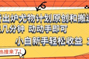 【2024.08.04】最新出炉尤物计划原创和搬运方法，简单易操作，动动手，小白新手轻松日入1000+百度网盘免费下载-芽米宝库