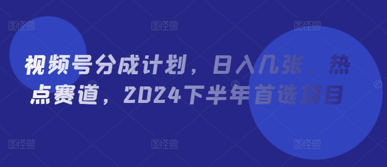 图片[1]-【2024.08.04】视频号分成计划，日入几张，热点赛道，2024下半年首选项目百度网盘免费下载-芽米宝库