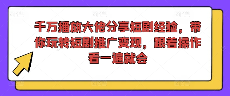 图片[1]-【2024.08.04】千万播放大佬分享短剧经验，带你玩转短剧推广变现，跟着操作看一遍就会百度网盘免费下载-芽米宝库