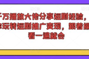 【2024.08.04】千万播放大佬分享短剧经验，带你玩转短剧推广变现，跟着操作看一遍就会百度网盘免费下载-芽米宝库