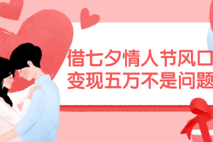 【2024.08.04】借七夕情人节风口,变现五万不是问题，错过再等一年！百度网盘免费下载-芽米宝库