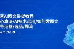 【2024.08.04】抖音AI图文带货教程：核心算法/AI技术运用/如何发图文/账号运营/选品/爆流百度网盘免费下载-芽米宝库