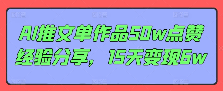 图片[1]-【2024.08.03】AI推文单作品50w点赞经验分享，15天变现6w百度网盘免费下载-芽米宝库