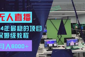 【2024.08.02】24年最稳项目“无人直播”玩法，每月躺赚6000+，有手就会，新手福音百度网盘免费下载-芽米宝库