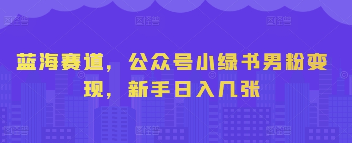 图片[1]-【2024.08.02】蓝海赛道，公众号小绿书男粉变现，新手日入几张百度网盘免费下载-芽米宝库