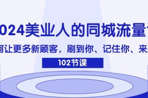 【2024.08.02】2024美业人的同城流量课：如何让更多新顾客，刷到你、记住你、来找你百度网盘免费下载-芽米宝库