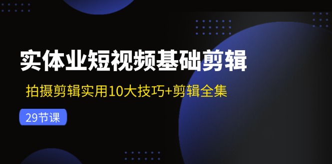 图片[1]-【2024.08.02】实体业短视频基础剪辑：拍摄剪辑实用10大技巧+剪辑全集（29节）百度网盘免费下载-芽米宝库
