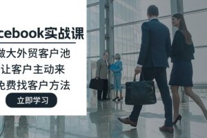 【2024.08.02】Facebook实战课：做大外贸客户池，让客户主动来，免费找客户方法百度网盘免费下载-芽米宝库