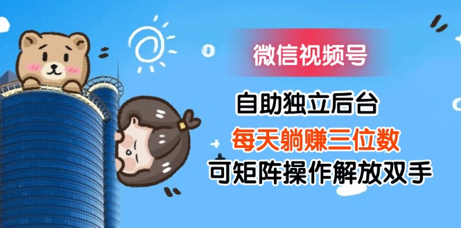 图片[1]-【2024.08.01】微信视频号自助独立后台每天躺赚三位数可矩阵操作解放双手百度网盘免费下载-芽米宝库