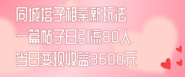 图片[1]-【2024.08.01】同城搭子相亲新玩法，一篇帖子引流80人，当日变现3600元百度网盘免费下载-芽米宝库
