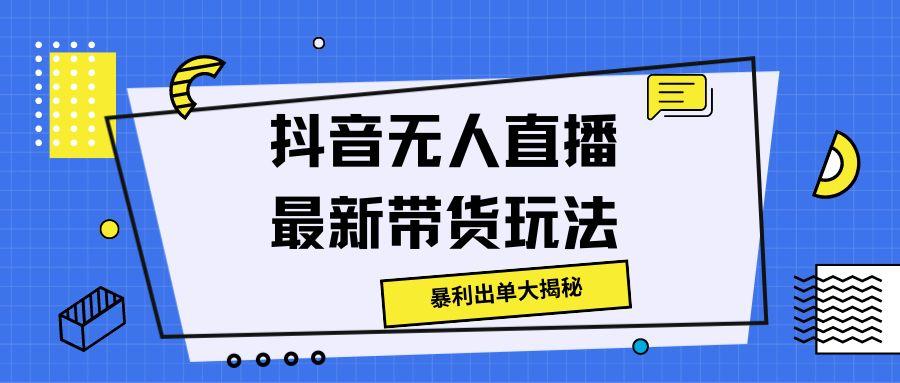 图片[1]-【2024.08.01】抖音无人直播最新带货玩法，暴利出单大揭秘百度网盘免费下载-芽米宝库