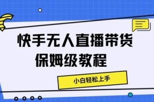 【2024.08.01】快手无人直播带货保姆级教程，小白轻松上手百度网盘免费下载-芽米宝库