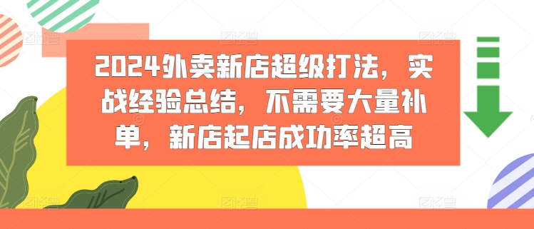 图片[1]-【2024.08.01】2024外卖新店超级打法，实战经验总结，不需要大量补单，新店起店成功率超高百度网盘免费下载-芽米宝库