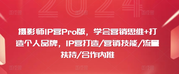 图片[1]-【2024.08.01】摄影师IP营Pro版，学会营销思维+打造个人品牌，IP营打造/营销技能/流量扶持/合作内推百度网盘免费下载-芽米宝库