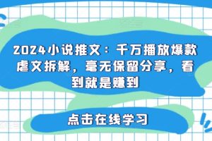 【2024.08.01】2024小说推文：千万播放爆款虐文拆解，毫无保留分享，看到就是赚到百度网盘免费下载-芽米宝库
