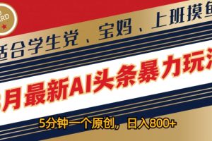 【2024.08.01】8月最新AI头条暴力玩法，5分钟一个原创，适合学生党、宝妈、上班摸鱼百度网盘免费下载-芽米宝库