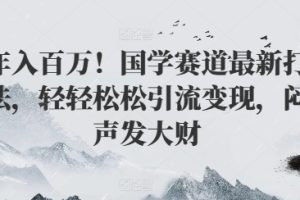 【2024.08.01】年入百万！国学赛道最新打法，轻轻松松引流变现，闷声发大财百度网盘免费下载-芽米宝库