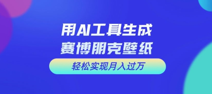 图片[1]-【2024.08.01】用AI工具设计赛博朋克壁纸，轻松实现月入万+百度网盘免费下载-芽米宝库