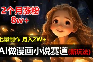 【2024.08.01】2个月涨粉8w，新玩法AI自动化做漫画小说赛道，操作简单可批量制作，新手小白轻松月入2W百度网盘免费下载-芽米宝库