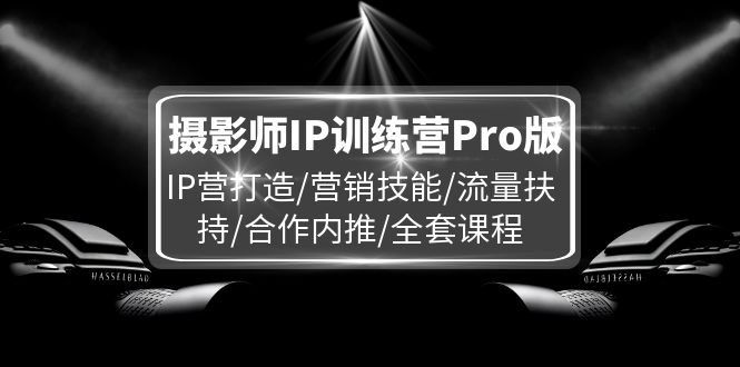 图片[1]-【2024.08.01】摄影师IP训练营Pro版，IP营打造/营销技能/流量扶持/合作内推/全套课程百度网盘免费下载-芽米宝库