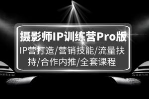 【2024.08.01】摄影师IP训练营Pro版，IP营打造/营销技能/流量扶持/合作内推/全套课程百度网盘免费下载-芽米宝库