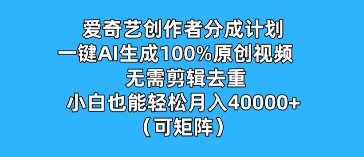 图片[1]-【2024.07.31】爱奇艺创作者分成计划，一键AI生成100%原创视频，无需剪辑、去重，小白也能轻松月入1w百度网盘免费下载-芽米宝库