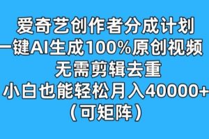 【2024.07.31】爱奇艺创作者分成计划，一键AI生成100%原创视频，无需剪辑、去重，小白也能轻松月入1w百度网盘免费下载-芽米宝库