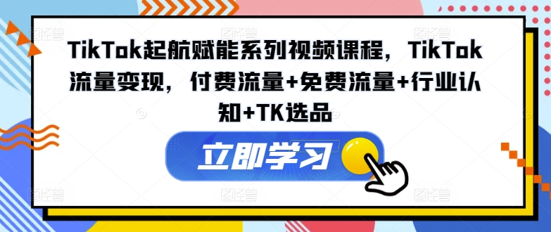 图片[1]-【2024.07.31】TikTok起航赋能系列视频课程，TikTok流量变现，付费流量+免费流量+行业认知+TK选品百度网盘免费下载-芽米宝库